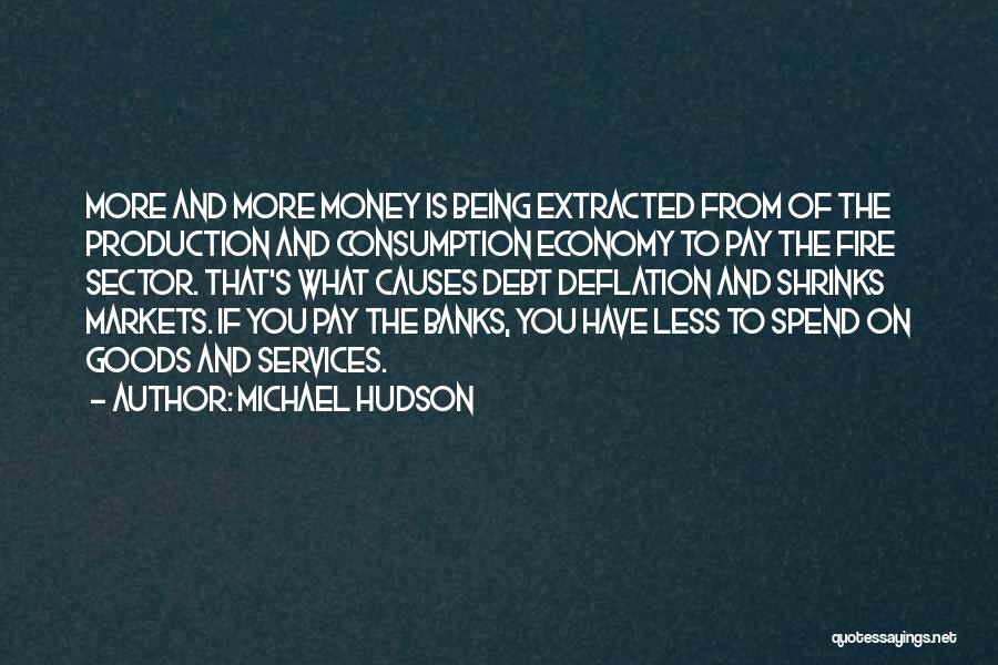 Michael Hudson Quotes: More And More Money Is Being Extracted From Of The Production And Consumption Economy To Pay The Fire Sector. That's