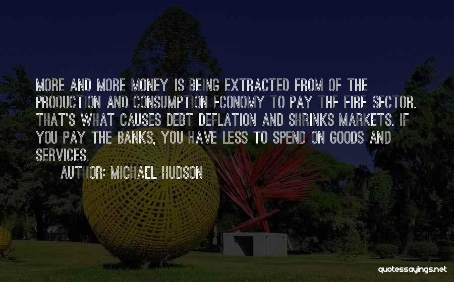 Michael Hudson Quotes: More And More Money Is Being Extracted From Of The Production And Consumption Economy To Pay The Fire Sector. That's