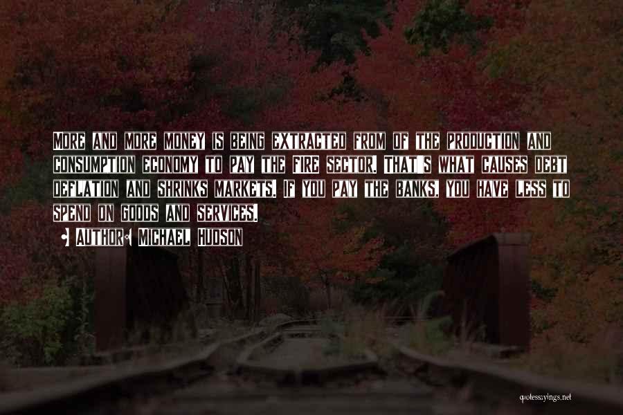 Michael Hudson Quotes: More And More Money Is Being Extracted From Of The Production And Consumption Economy To Pay The Fire Sector. That's