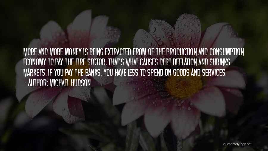 Michael Hudson Quotes: More And More Money Is Being Extracted From Of The Production And Consumption Economy To Pay The Fire Sector. That's