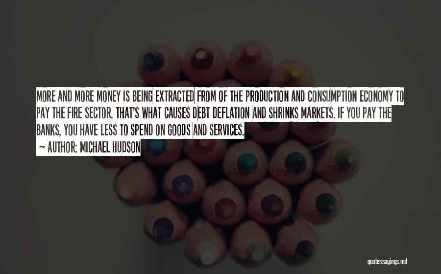 Michael Hudson Quotes: More And More Money Is Being Extracted From Of The Production And Consumption Economy To Pay The Fire Sector. That's