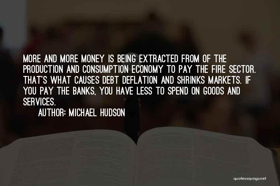 Michael Hudson Quotes: More And More Money Is Being Extracted From Of The Production And Consumption Economy To Pay The Fire Sector. That's