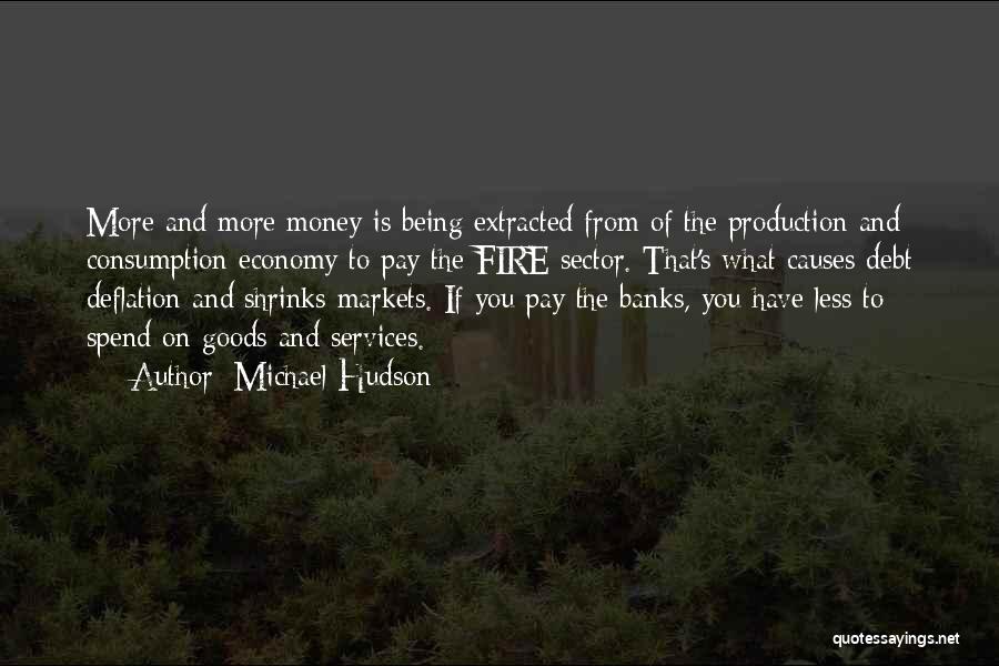 Michael Hudson Quotes: More And More Money Is Being Extracted From Of The Production And Consumption Economy To Pay The Fire Sector. That's