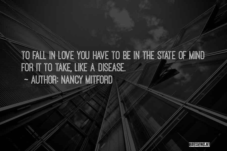 Nancy Mitford Quotes: To Fall In Love You Have To Be In The State Of Mind For It To Take, Like A Disease.