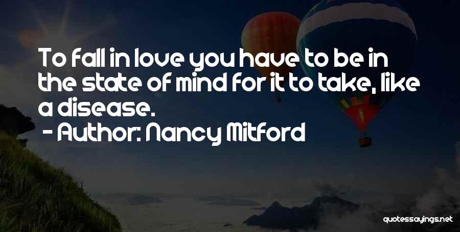 Nancy Mitford Quotes: To Fall In Love You Have To Be In The State Of Mind For It To Take, Like A Disease.