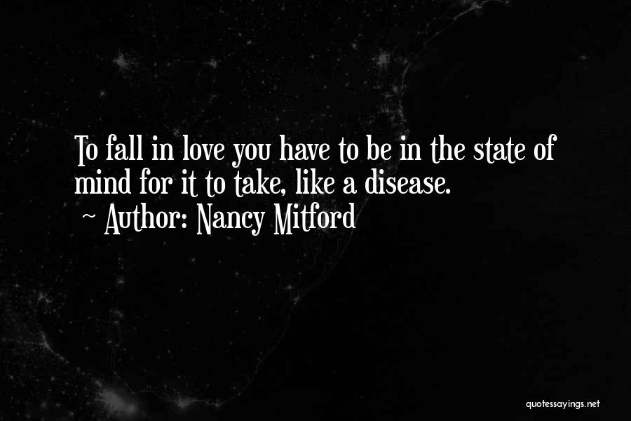 Nancy Mitford Quotes: To Fall In Love You Have To Be In The State Of Mind For It To Take, Like A Disease.