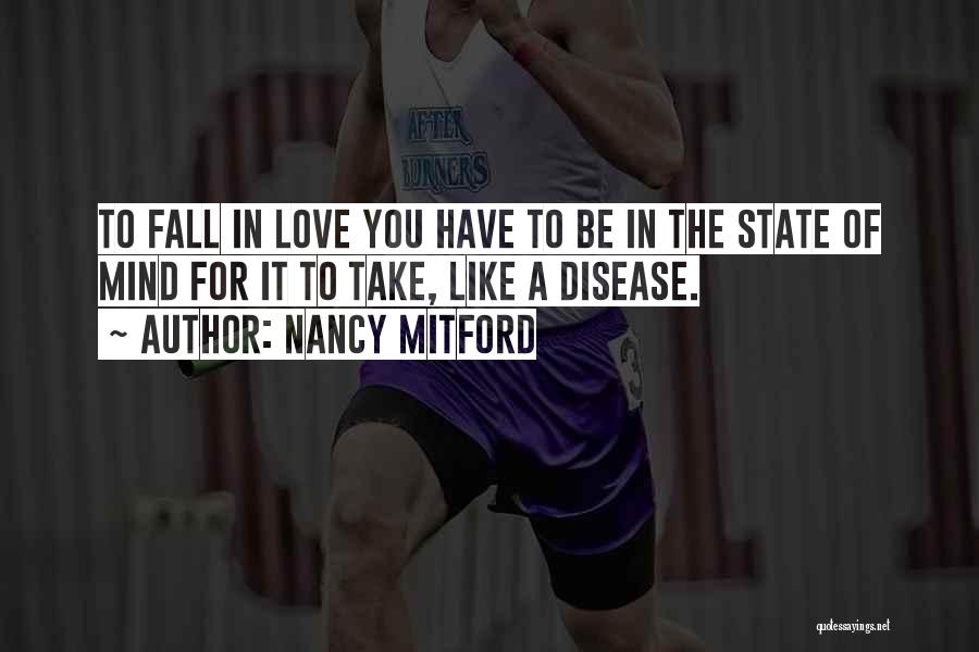 Nancy Mitford Quotes: To Fall In Love You Have To Be In The State Of Mind For It To Take, Like A Disease.