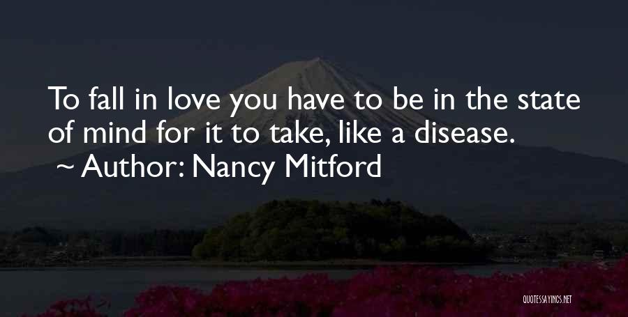 Nancy Mitford Quotes: To Fall In Love You Have To Be In The State Of Mind For It To Take, Like A Disease.