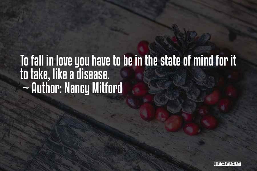 Nancy Mitford Quotes: To Fall In Love You Have To Be In The State Of Mind For It To Take, Like A Disease.