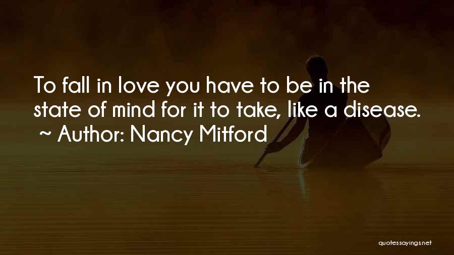 Nancy Mitford Quotes: To Fall In Love You Have To Be In The State Of Mind For It To Take, Like A Disease.