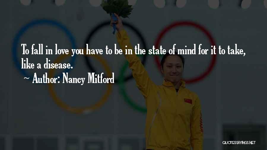 Nancy Mitford Quotes: To Fall In Love You Have To Be In The State Of Mind For It To Take, Like A Disease.