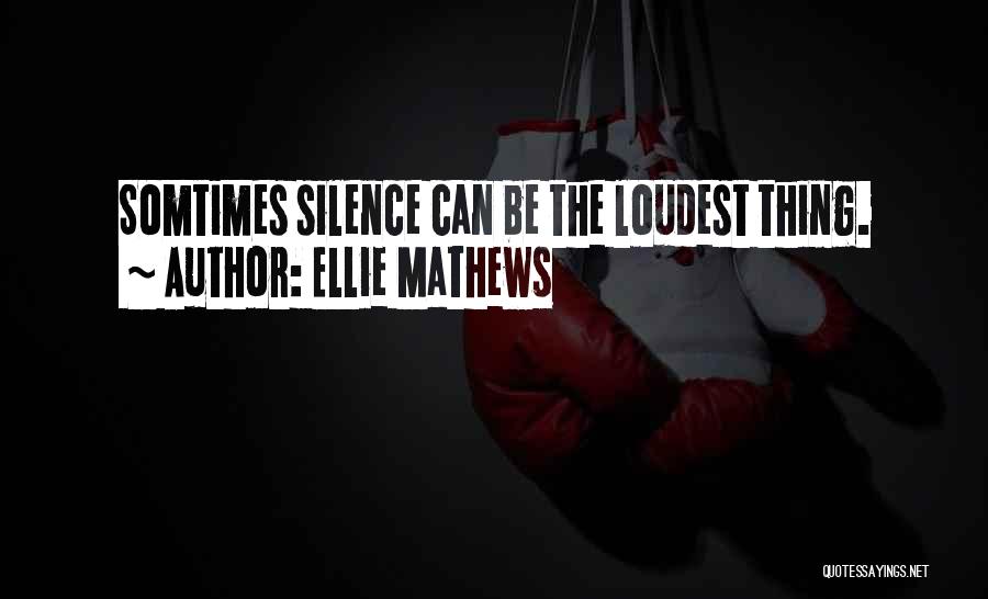 Ellie Mathews Quotes: Somtimes Silence Can Be The Loudest Thing.