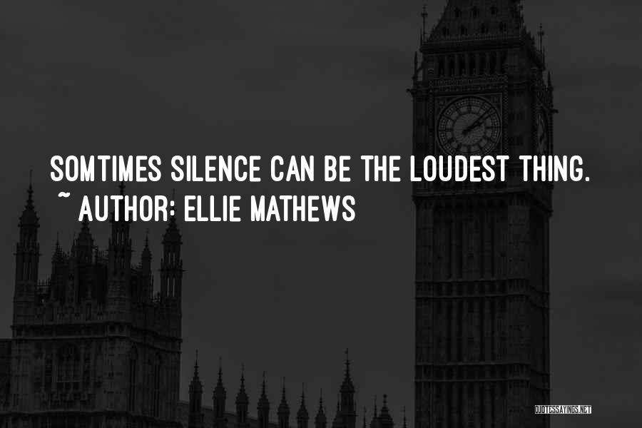 Ellie Mathews Quotes: Somtimes Silence Can Be The Loudest Thing.