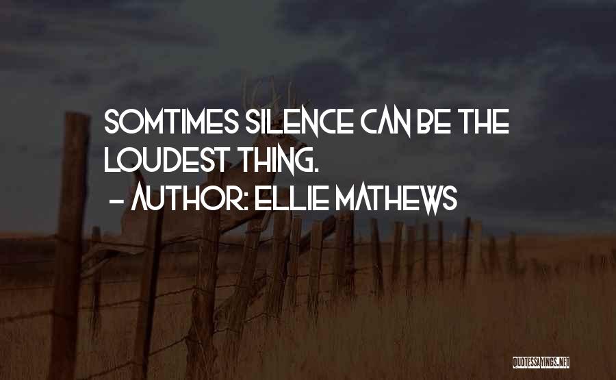 Ellie Mathews Quotes: Somtimes Silence Can Be The Loudest Thing.