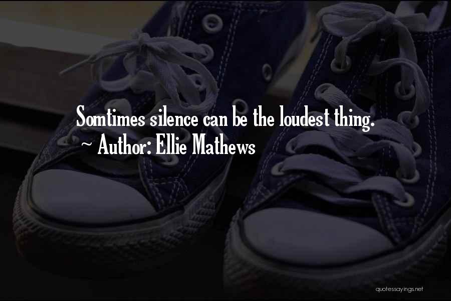Ellie Mathews Quotes: Somtimes Silence Can Be The Loudest Thing.