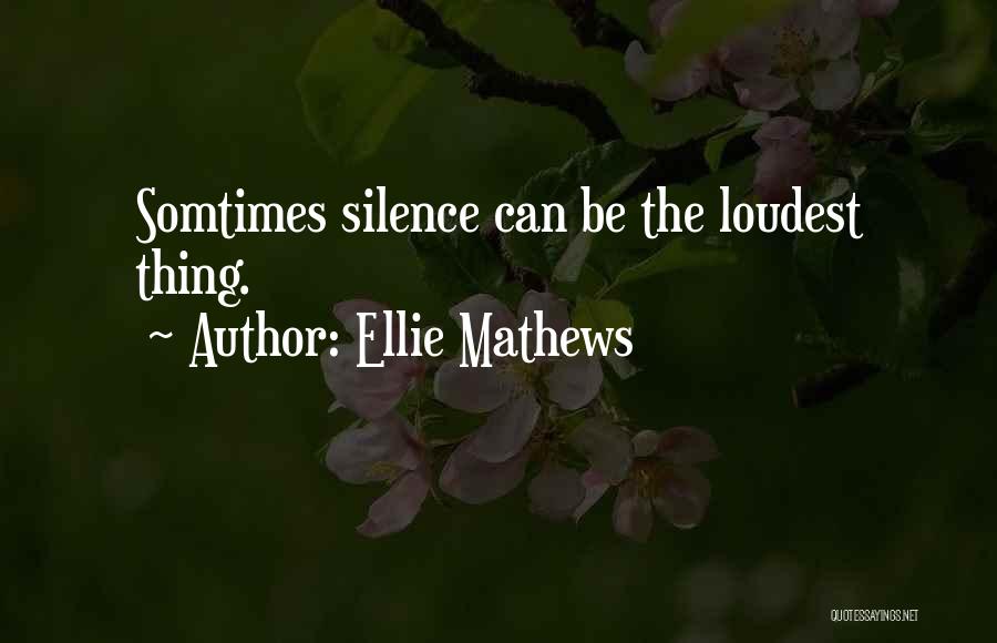 Ellie Mathews Quotes: Somtimes Silence Can Be The Loudest Thing.