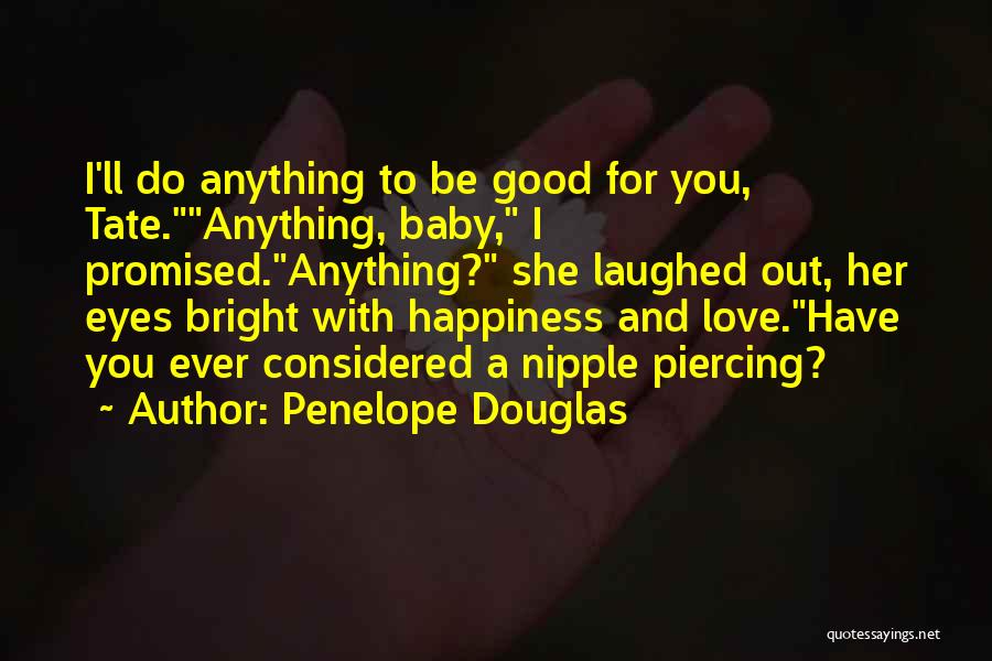 Penelope Douglas Quotes: I'll Do Anything To Be Good For You, Tate.anything, Baby, I Promised.anything? She Laughed Out, Her Eyes Bright With Happiness