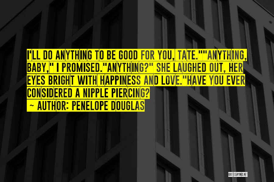 Penelope Douglas Quotes: I'll Do Anything To Be Good For You, Tate.anything, Baby, I Promised.anything? She Laughed Out, Her Eyes Bright With Happiness