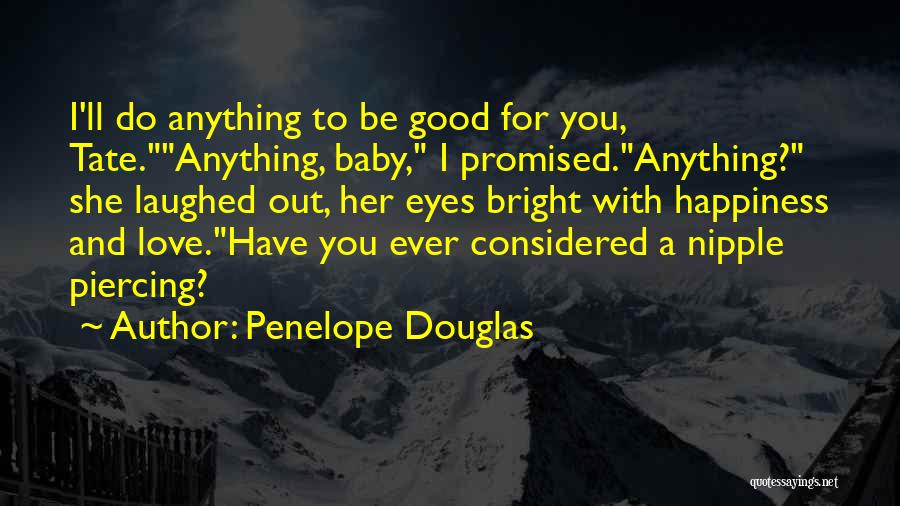 Penelope Douglas Quotes: I'll Do Anything To Be Good For You, Tate.anything, Baby, I Promised.anything? She Laughed Out, Her Eyes Bright With Happiness