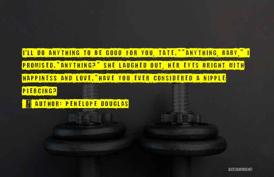 Penelope Douglas Quotes: I'll Do Anything To Be Good For You, Tate.anything, Baby, I Promised.anything? She Laughed Out, Her Eyes Bright With Happiness