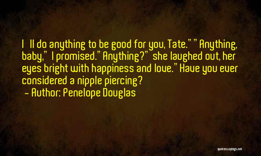 Penelope Douglas Quotes: I'll Do Anything To Be Good For You, Tate.anything, Baby, I Promised.anything? She Laughed Out, Her Eyes Bright With Happiness