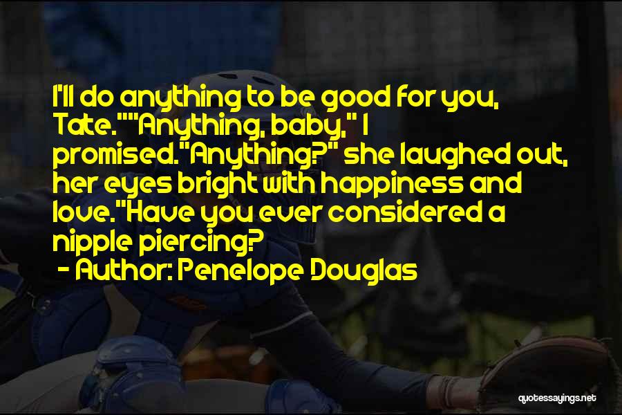 Penelope Douglas Quotes: I'll Do Anything To Be Good For You, Tate.anything, Baby, I Promised.anything? She Laughed Out, Her Eyes Bright With Happiness