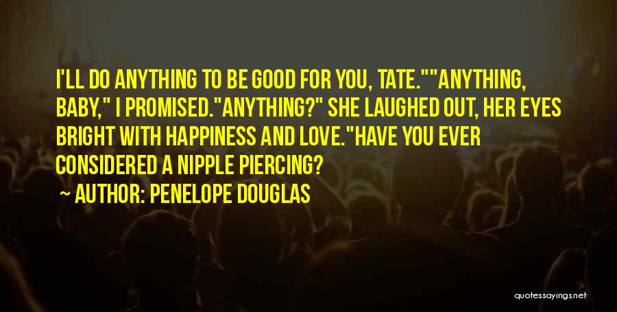 Penelope Douglas Quotes: I'll Do Anything To Be Good For You, Tate.anything, Baby, I Promised.anything? She Laughed Out, Her Eyes Bright With Happiness