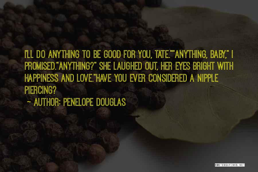 Penelope Douglas Quotes: I'll Do Anything To Be Good For You, Tate.anything, Baby, I Promised.anything? She Laughed Out, Her Eyes Bright With Happiness