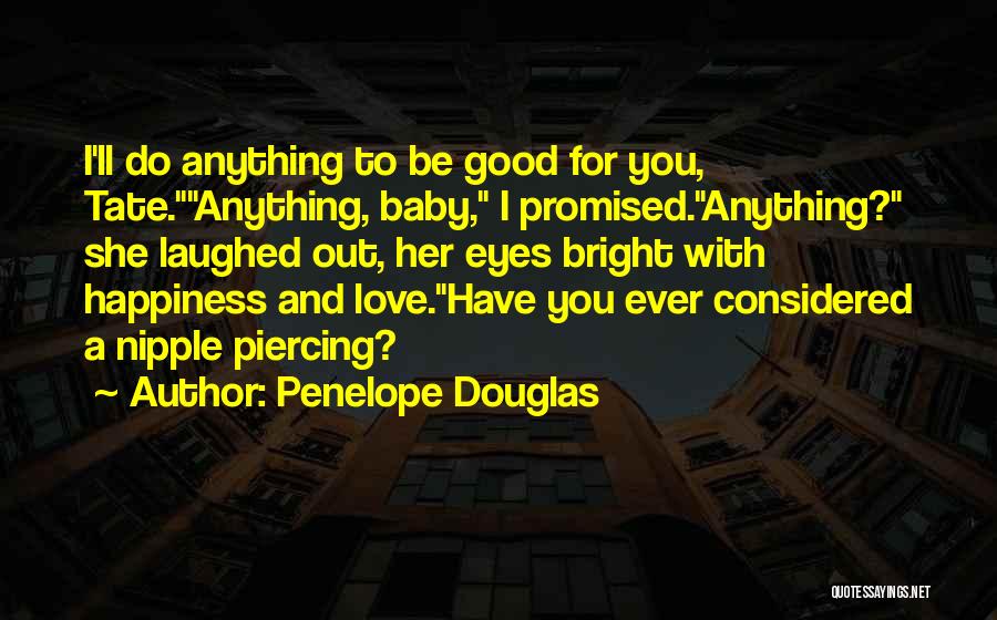 Penelope Douglas Quotes: I'll Do Anything To Be Good For You, Tate.anything, Baby, I Promised.anything? She Laughed Out, Her Eyes Bright With Happiness