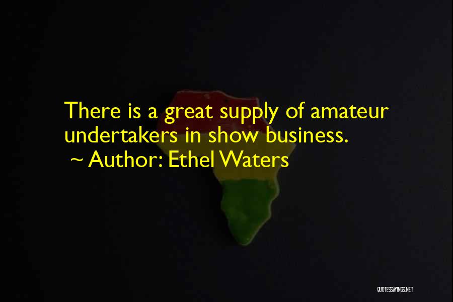 Ethel Waters Quotes: There Is A Great Supply Of Amateur Undertakers In Show Business.