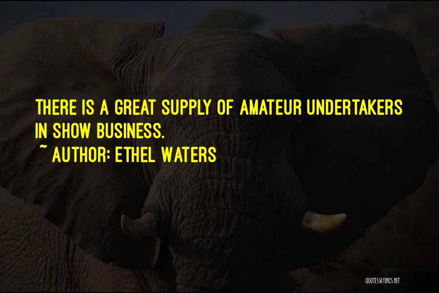 Ethel Waters Quotes: There Is A Great Supply Of Amateur Undertakers In Show Business.