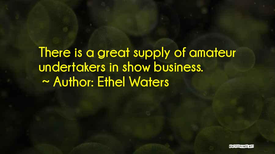 Ethel Waters Quotes: There Is A Great Supply Of Amateur Undertakers In Show Business.