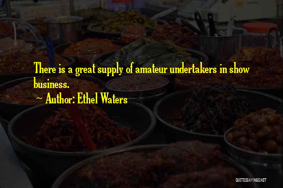 Ethel Waters Quotes: There Is A Great Supply Of Amateur Undertakers In Show Business.