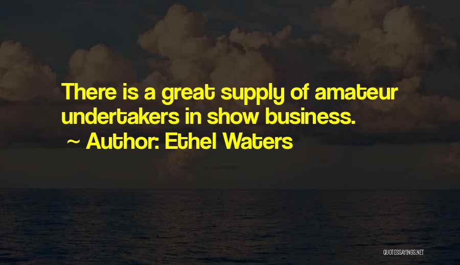 Ethel Waters Quotes: There Is A Great Supply Of Amateur Undertakers In Show Business.