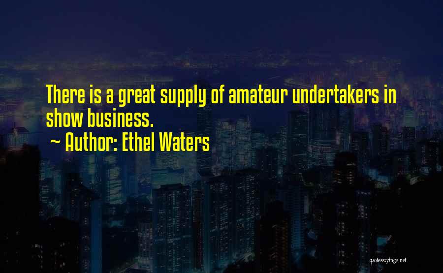 Ethel Waters Quotes: There Is A Great Supply Of Amateur Undertakers In Show Business.
