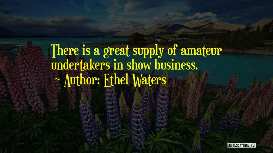 Ethel Waters Quotes: There Is A Great Supply Of Amateur Undertakers In Show Business.