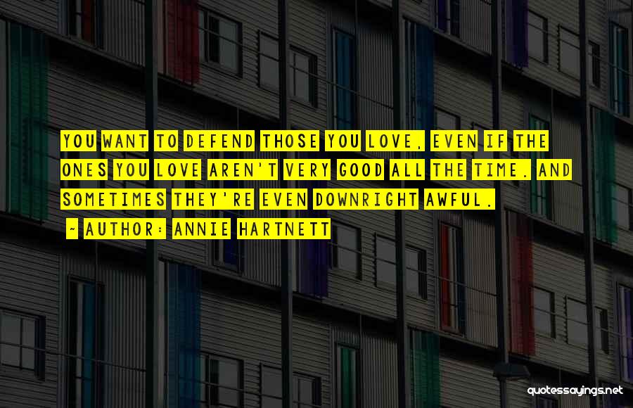 Annie Hartnett Quotes: You Want To Defend Those You Love, Even If The Ones You Love Aren't Very Good All The Time. And