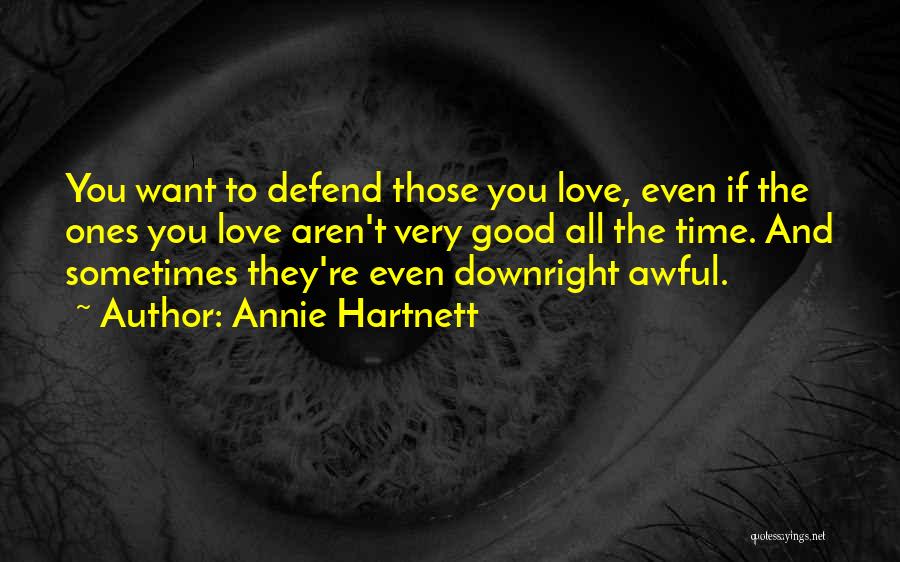 Annie Hartnett Quotes: You Want To Defend Those You Love, Even If The Ones You Love Aren't Very Good All The Time. And