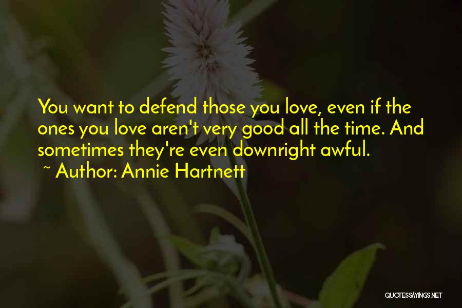 Annie Hartnett Quotes: You Want To Defend Those You Love, Even If The Ones You Love Aren't Very Good All The Time. And