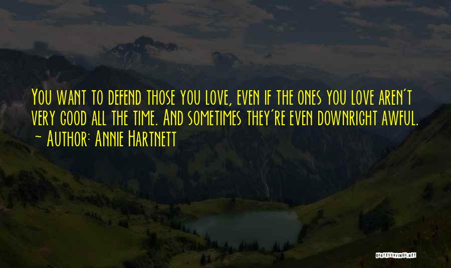 Annie Hartnett Quotes: You Want To Defend Those You Love, Even If The Ones You Love Aren't Very Good All The Time. And