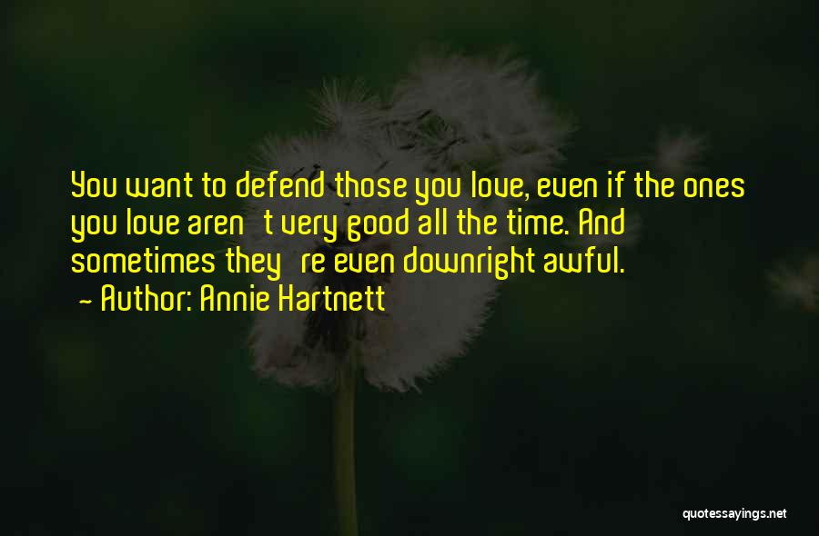 Annie Hartnett Quotes: You Want To Defend Those You Love, Even If The Ones You Love Aren't Very Good All The Time. And