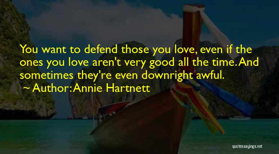 Annie Hartnett Quotes: You Want To Defend Those You Love, Even If The Ones You Love Aren't Very Good All The Time. And