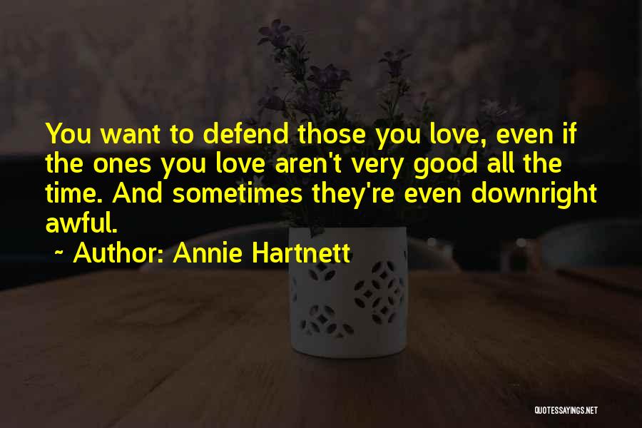 Annie Hartnett Quotes: You Want To Defend Those You Love, Even If The Ones You Love Aren't Very Good All The Time. And