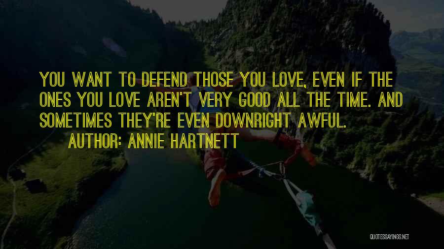 Annie Hartnett Quotes: You Want To Defend Those You Love, Even If The Ones You Love Aren't Very Good All The Time. And