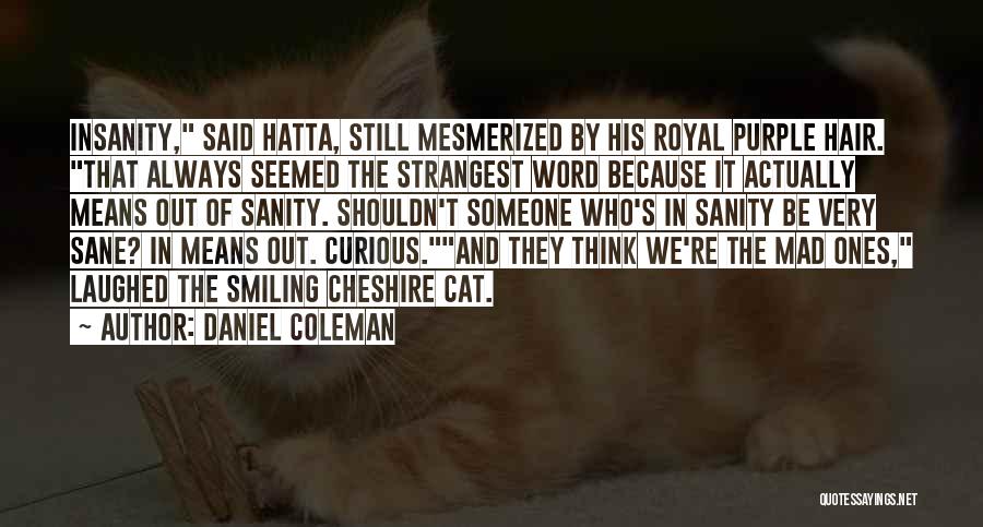 Daniel Coleman Quotes: Insanity, Said Hatta, Still Mesmerized By His Royal Purple Hair. That Always Seemed The Strangest Word Because It Actually Means