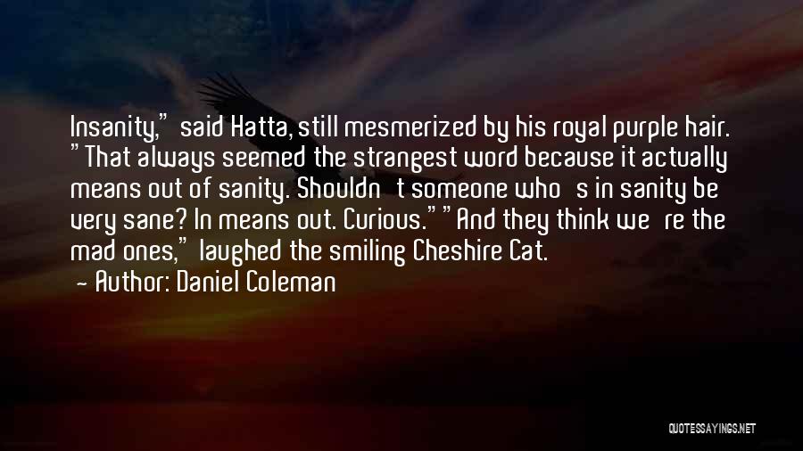 Daniel Coleman Quotes: Insanity, Said Hatta, Still Mesmerized By His Royal Purple Hair. That Always Seemed The Strangest Word Because It Actually Means