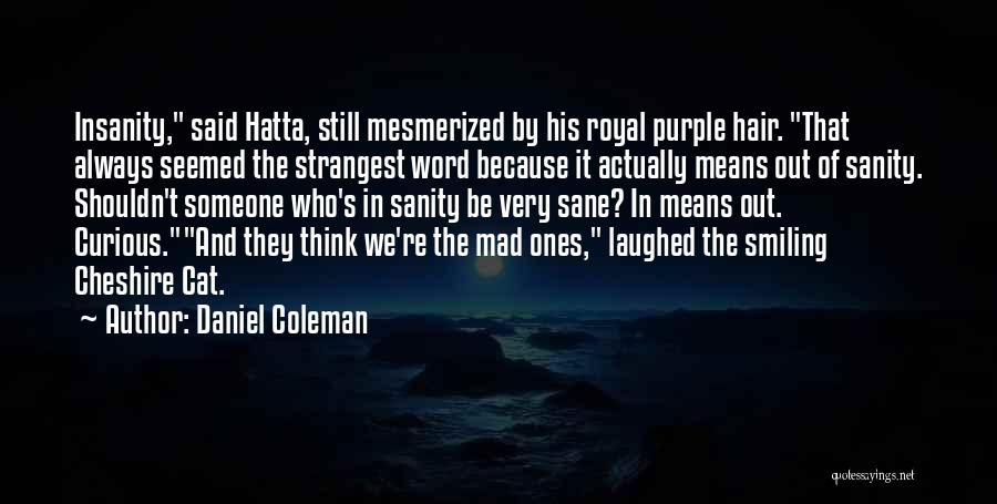 Daniel Coleman Quotes: Insanity, Said Hatta, Still Mesmerized By His Royal Purple Hair. That Always Seemed The Strangest Word Because It Actually Means