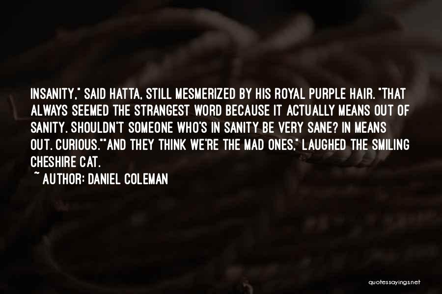 Daniel Coleman Quotes: Insanity, Said Hatta, Still Mesmerized By His Royal Purple Hair. That Always Seemed The Strangest Word Because It Actually Means