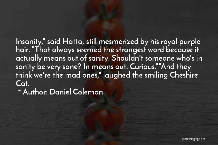 Daniel Coleman Quotes: Insanity, Said Hatta, Still Mesmerized By His Royal Purple Hair. That Always Seemed The Strangest Word Because It Actually Means