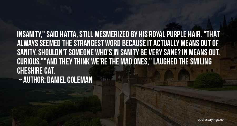 Daniel Coleman Quotes: Insanity, Said Hatta, Still Mesmerized By His Royal Purple Hair. That Always Seemed The Strangest Word Because It Actually Means